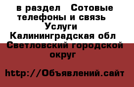  в раздел : Сотовые телефоны и связь » Услуги . Калининградская обл.,Светловский городской округ 